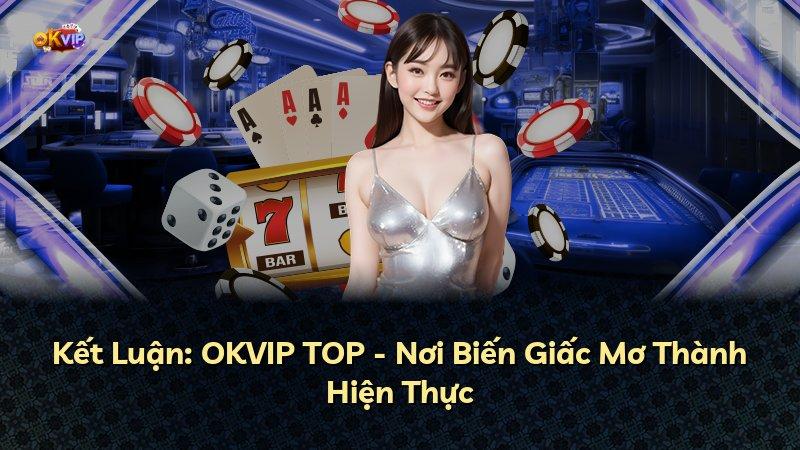 Kết Luận: OKVIP TOP - Nơi Biến Giấc Mơ Thành Hiện Thực