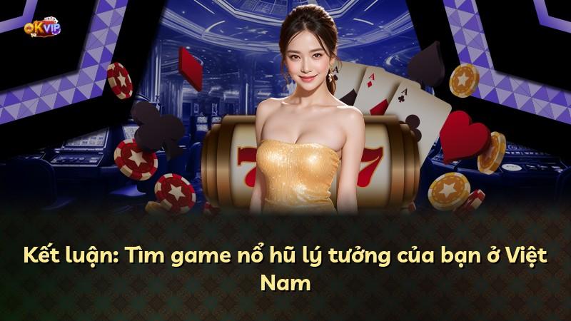Kết luận: Tìm game nổ hũ lý tưởng của bạn ở Việt Nam