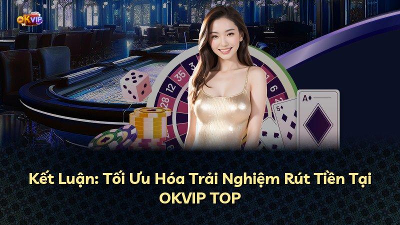 Kết Luận: Tối Ưu Hóa Trải Nghiệm Rút Tiền Tại OKVIP TOP