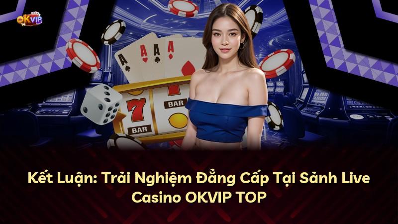 Kết Luận: Trải Nghiệm Đẳng Cấp Tại Sảnh Live Casino OKVIP TOP
