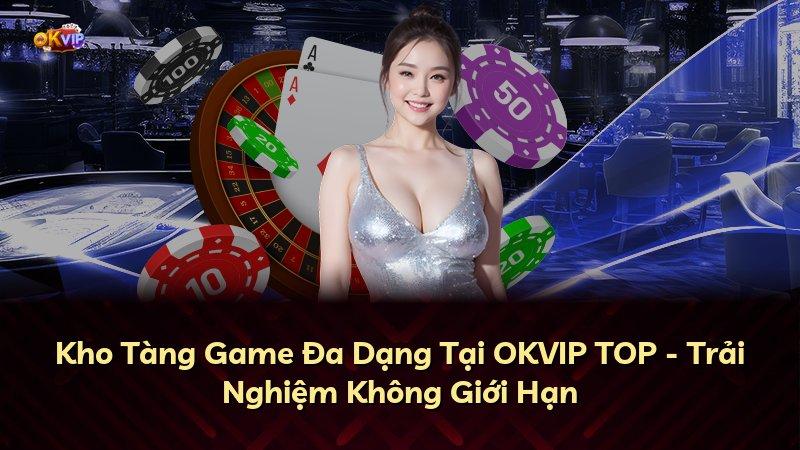 Kho Tàng Game Đa Dạng Tại OKVIP TOP - Trải Nghiệm Không Giới Hạn