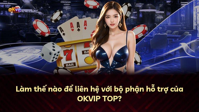 Làm thế nào để liên hệ với bộ phận hỗ trợ của OKVIP TOP?