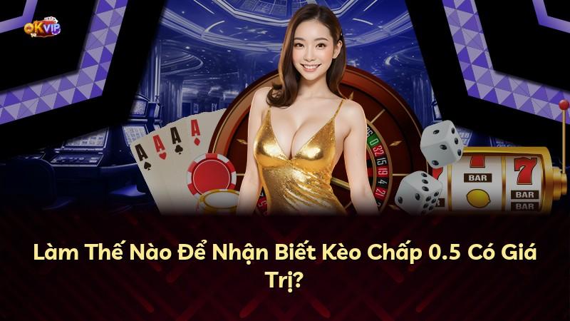 Làm Thế Nào Để Nhận Biết Kèo Chấp 0.5 Có Giá Trị?