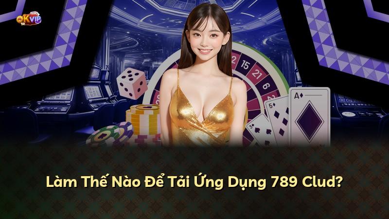 Làm Thế Nào Để Tải Ứng Dụng 789 Clud?