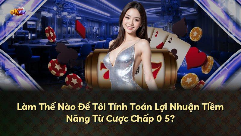 Làm Thế Nào Để Tôi Tính Toán Lợi Nhuận Tiềm Năng Từ Cược Chấp 0 5?
