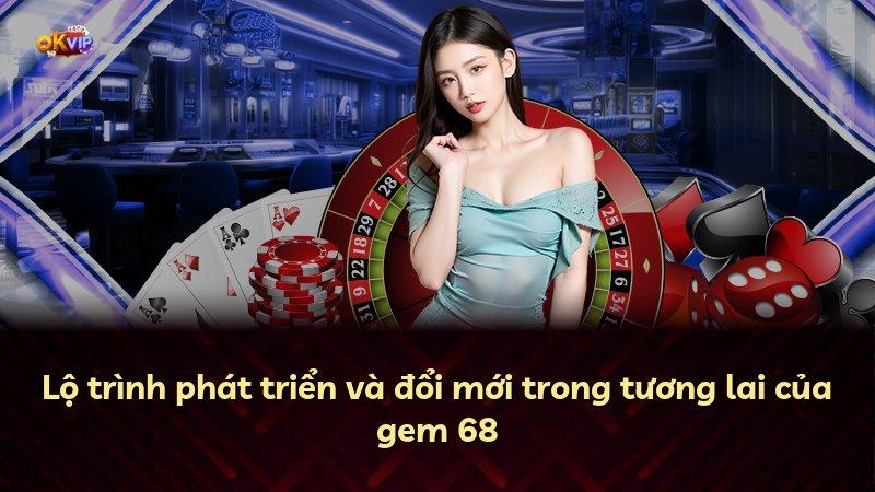 Lộ trình phát triển và đổi mới trong tương lai của gem 68