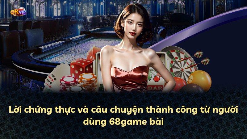 Lời chứng thực và câu chuyện thành công từ người dùng 68game bài