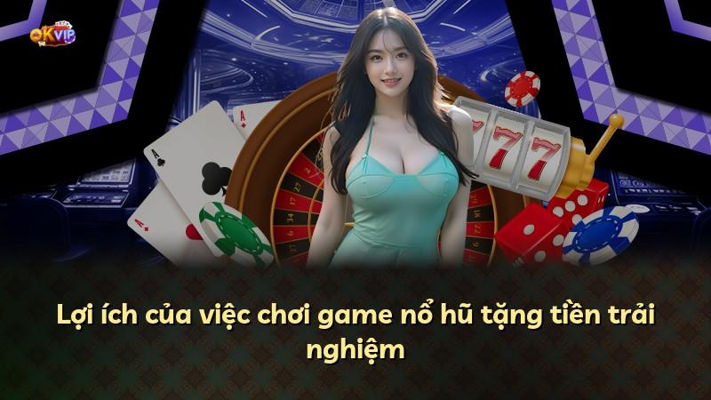Lợi ích của việc chơi game nổ hũ tặng tiền trải nghiệm