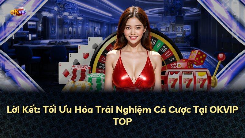 Lời Kết: Tối Ưu Hóa Trải Nghiệm Cá Cược Tại OKVIP TOP