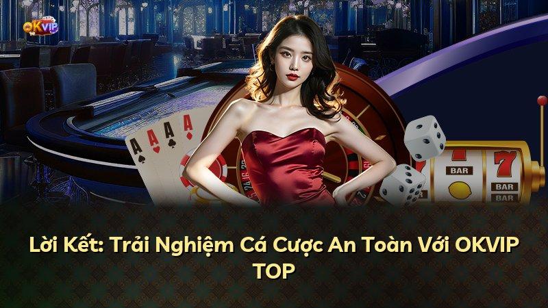 Lời Kết: Trải Nghiệm Cá Cược An Toàn Với OKVIP TOP