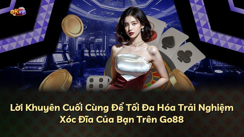 Lời Khuyên Cuối Cùng Để Tối Đa Hóa Trải Nghiệm Xóc Đĩa Của Bạn Trên Go88