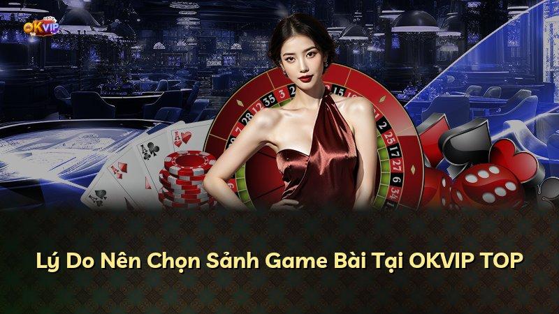 Lý Do Nên Chọn Sảnh Game Bài Tại OKVIP TOP
