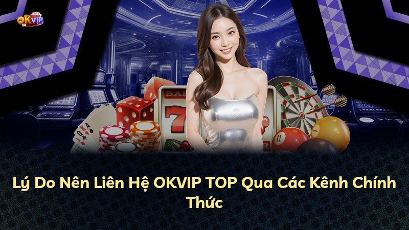 Lý Do Nên Liên Hệ OKVIP TOP Qua Các Kênh Chính Thức