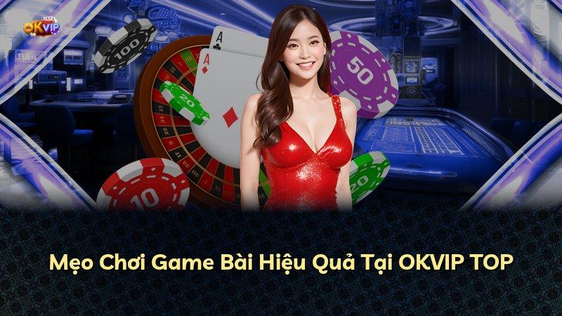 Mẹo Chơi Game Bài Hiệu Quả Tại OKVIP TOP