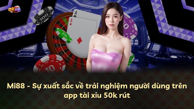 Mi88 - Sự xuất sắc về trải nghiệm người dùng trên app tài xỉu 50k rút