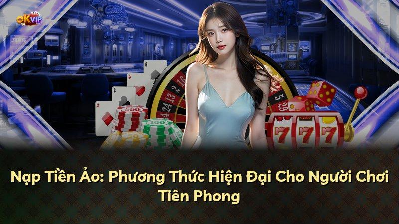 Nạp Tiền Ảo: Phương Thức Hiện Đại Cho Người Chơi Tiên Phong