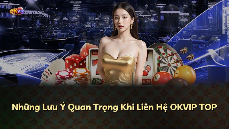 Những Lưu Ý Quan Trọng Khi Liên Hệ OKVIP TOP