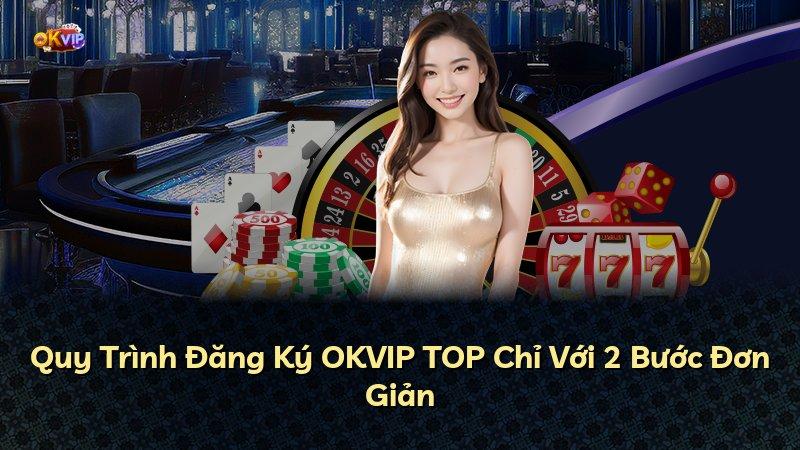 Quy Trình Đăng Ký OKVIP TOP Chỉ Với 2 Bước Đơn Giản