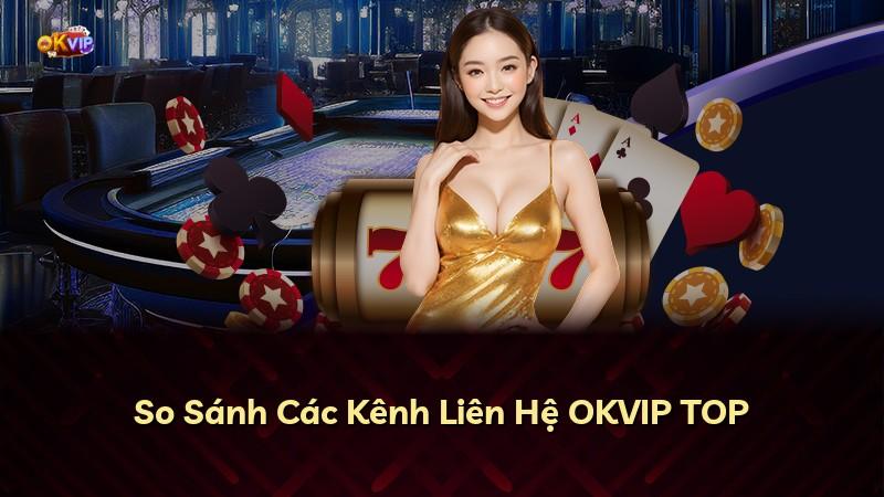So Sánh Các Kênh Liên Hệ OKVIP TOP