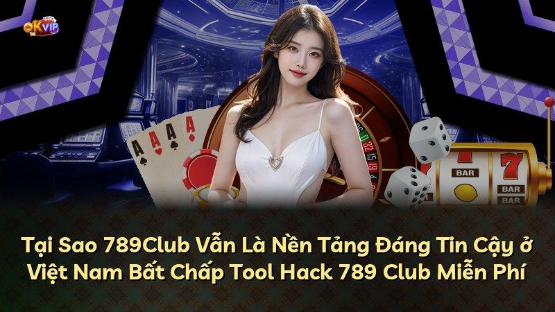 Tại Sao 789Club Vẫn Là Nền Tảng Đáng Tin Cậy ở Việt Nam Bất Chấp Tool Hack 789 Club Miễn Phí