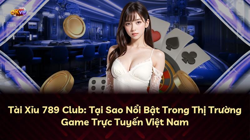 Tài Xỉu 789 Club: Tại Sao Nổi Bật Trong Thị Trường Game Trực Tuyến Việt Nam