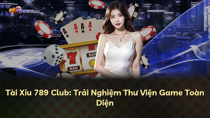 Tài Xỉu 789 Club: Trải Nghiệm Thư Viện Game Toàn Diện
