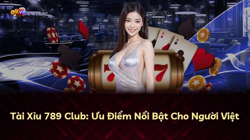 Tài Xỉu 789 Club: Ưu Điểm Nổi Bật Cho Người Việt