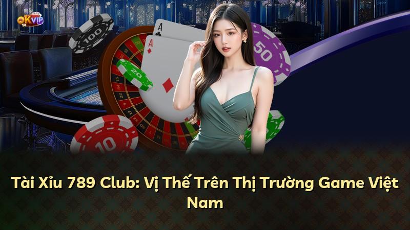 Tài Xỉu 789 Club: Vị Thế Trên Thị Trường Game Việt Nam