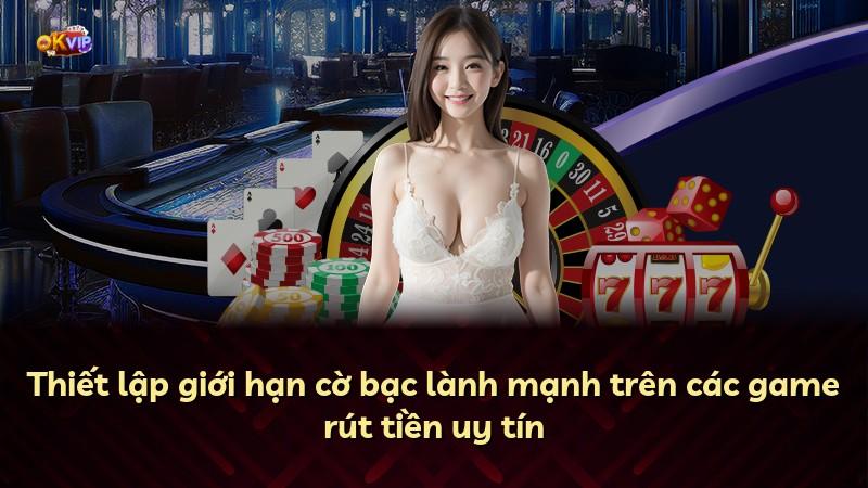 Thiết lập giới hạn cờ bạc lành mạnh trên các game rút tiền uy tín