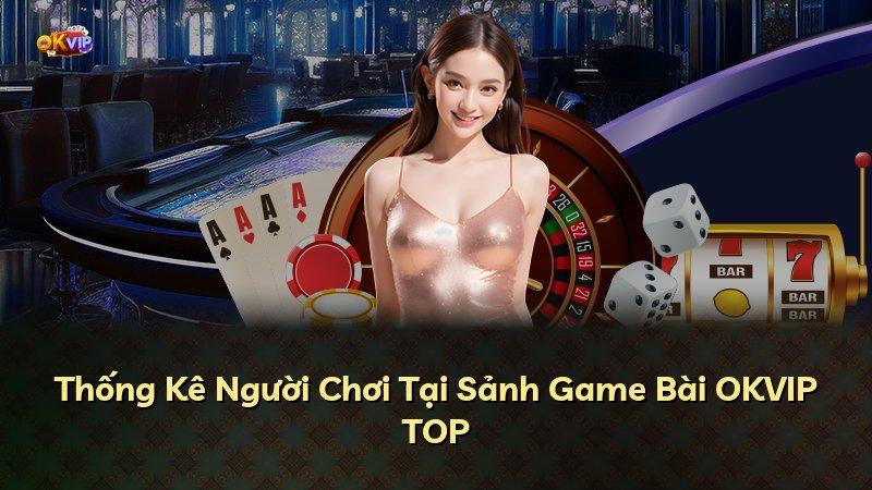 Thống Kê Người Chơi Tại Sảnh Game Bài OKVIP TOP
