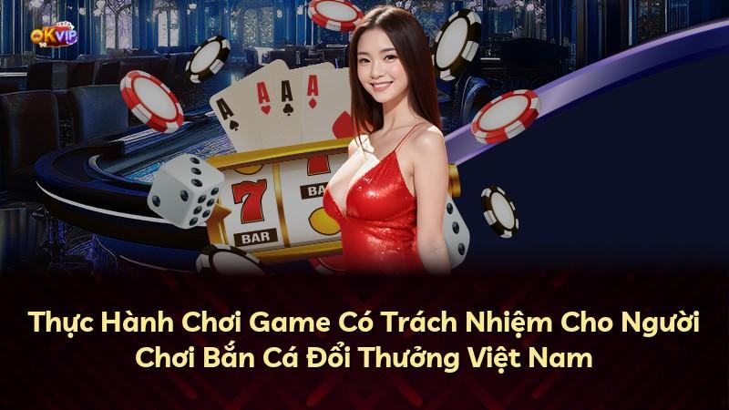 Thực Hành Chơi Game Có Trách Nhiệm Cho Người Chơi Bắn Cá Đổi Thưởng Việt Nam