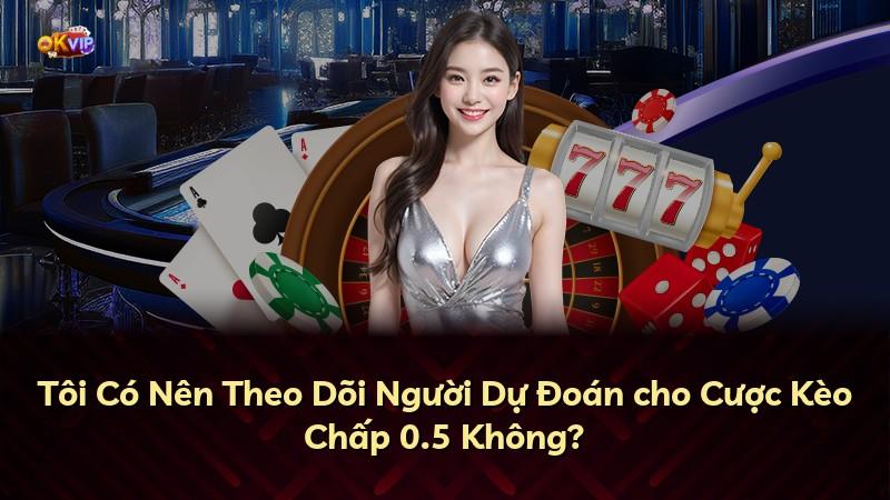 Tôi Có Nên Theo Dõi Người Dự Đoán cho Cược Kèo Chấp 0.5 Không?