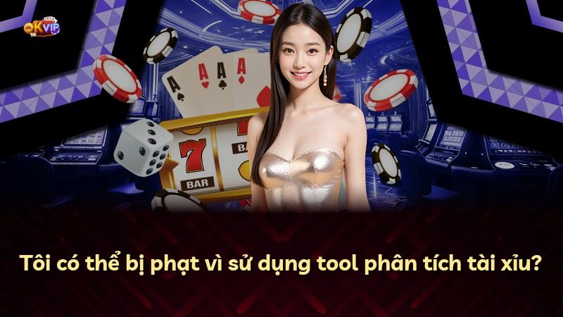 Tôi có thể bị phạt vì sử dụng tool phân tích tài xỉu?