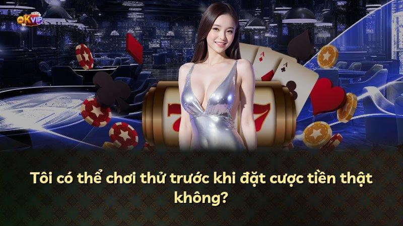 Tôi có thể chơi thử trước khi đặt cược tiền thật không?