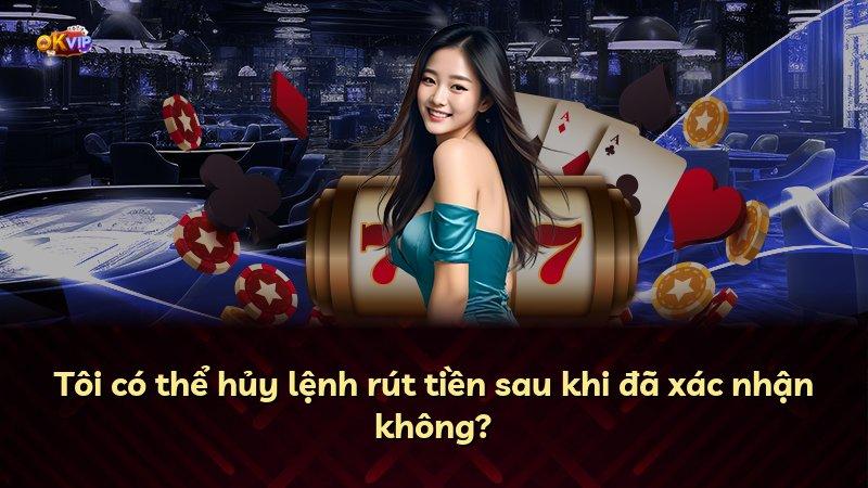 Tôi có thể hủy lệnh rút tiền sau khi đã xác nhận không?