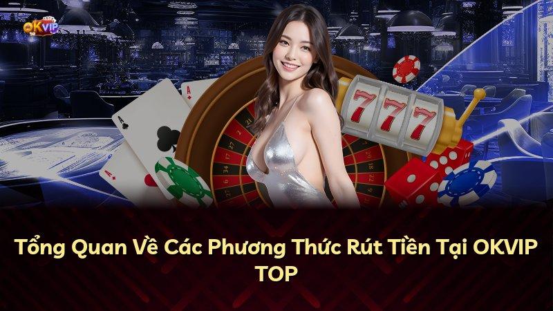 Tổng Quan Về Các Phương Thức Rút Tiền Tại OKVIP TOP