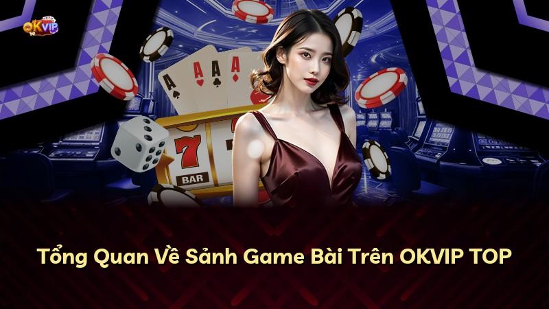 Tổng Quan Về Sảnh Game Bài Trên OKVIP TOP