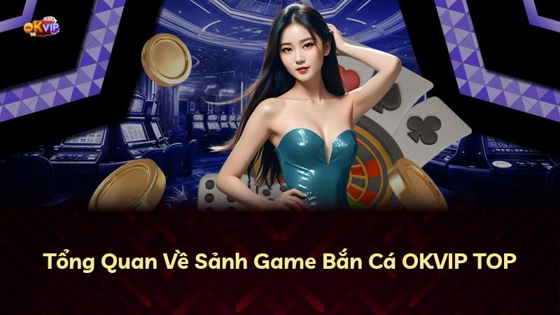 Tổng Quan Về Sảnh Game Bắn Cá OKVIP TOP