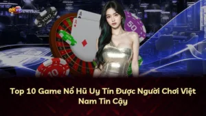 Top 10 Game Nổ Hũ Uy Tín Được Người Chơi Việt Nam Tin Cậy