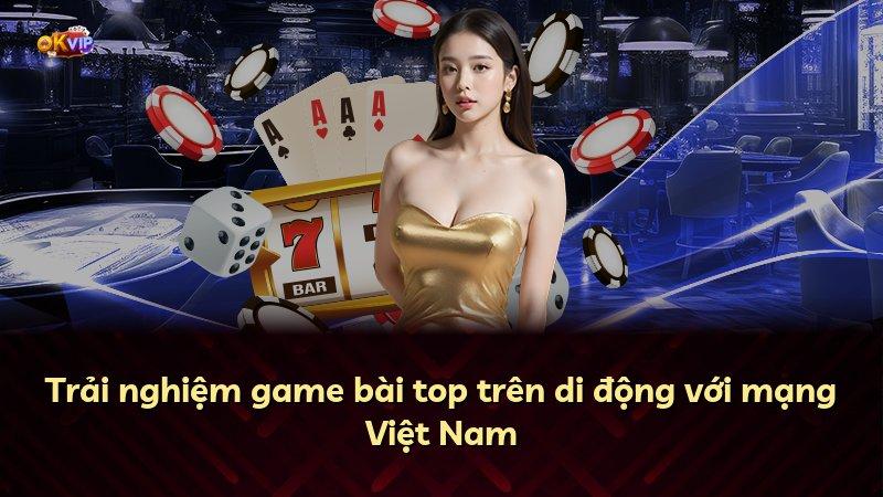 Trải nghiệm game bài top trên di động với mạng Việt Nam
