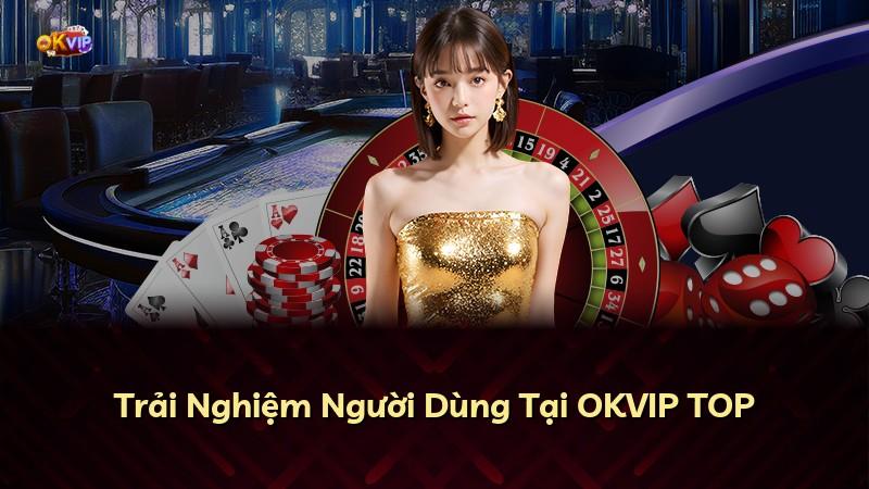Trải Nghiệm Người Dùng Tại OKVIP TOP