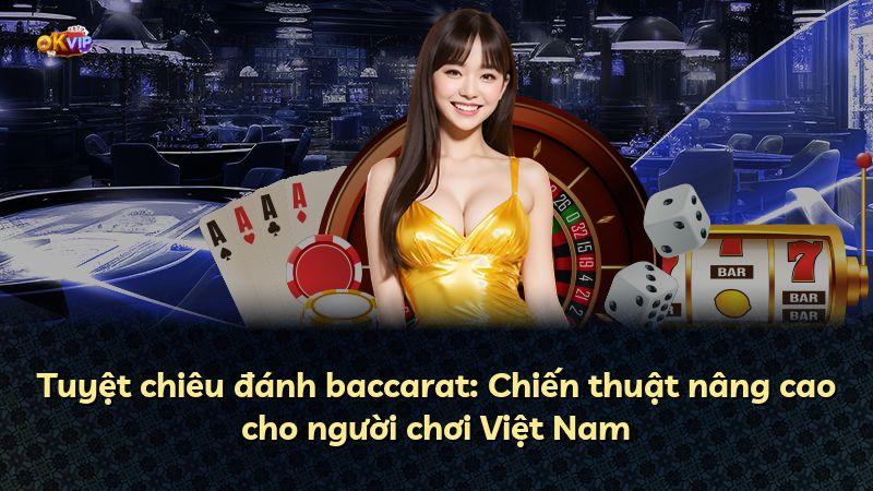 Tuyệt chiêu đánh baccarat: Chiến thuật nâng cao cho người chơi Việt Nam