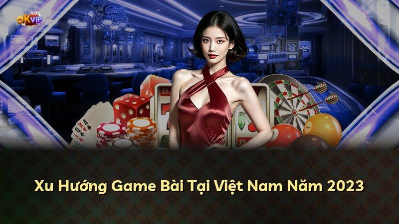 Xu Hướng Game Bài Tại Việt Nam Năm 2023