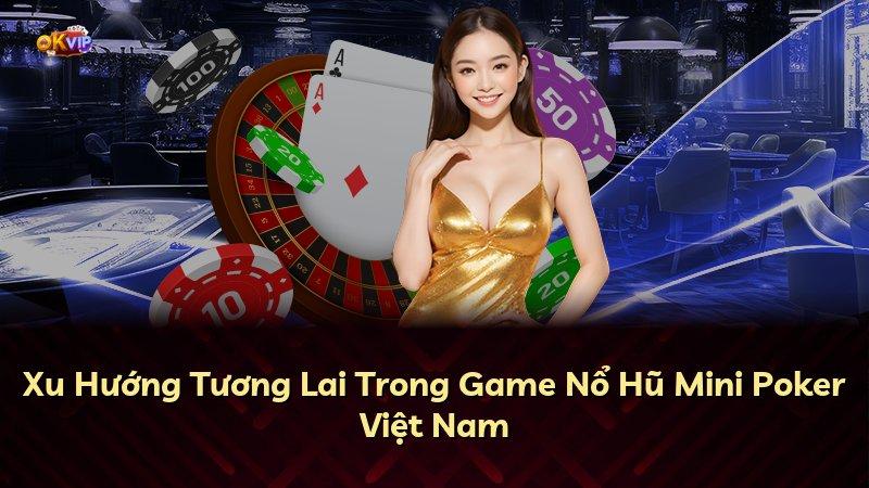 Xu Hướng Tương Lai Trong Game Nổ Hũ Mini Poker Việt Nam