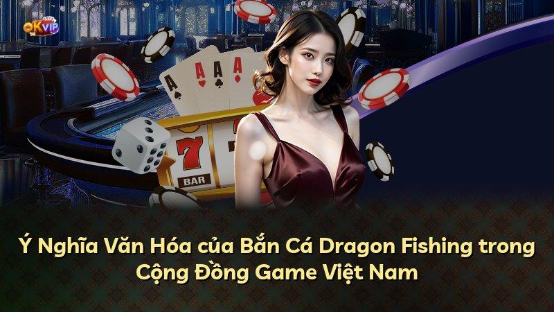 Ý Nghĩa Văn Hóa của Bắn Cá Dragon Fishing trong Cộng Đồng Game Việt Nam