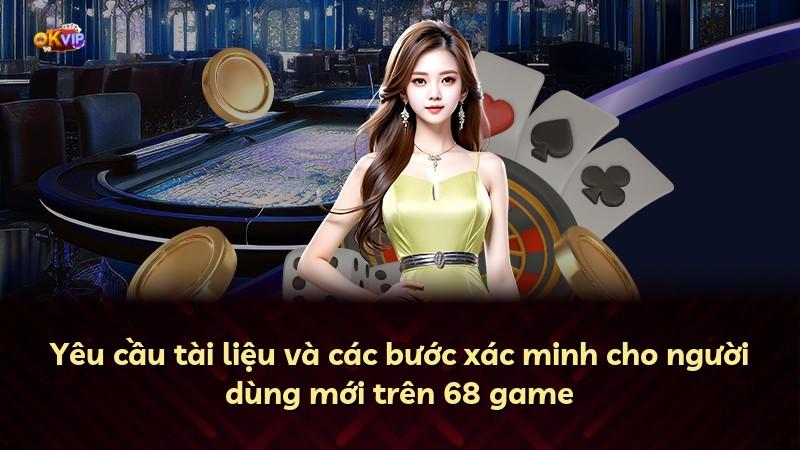 Yêu cầu tài liệu và các bước xác minh cho người dùng mới trên 68 game